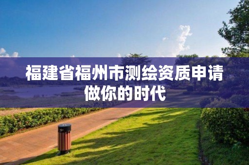 福建省福州市測繪資質申請做你的時代