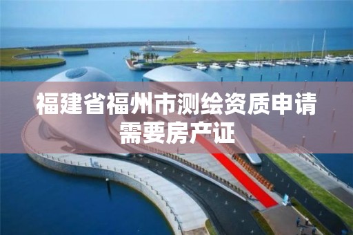 福建省福州市測繪資質申請需要房產證