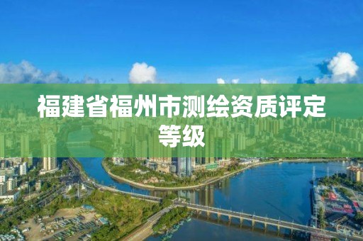 福建省福州市測繪資質評定等級