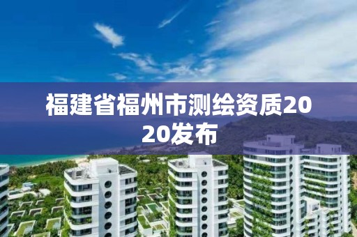 福建省福州市測繪資質2020發布