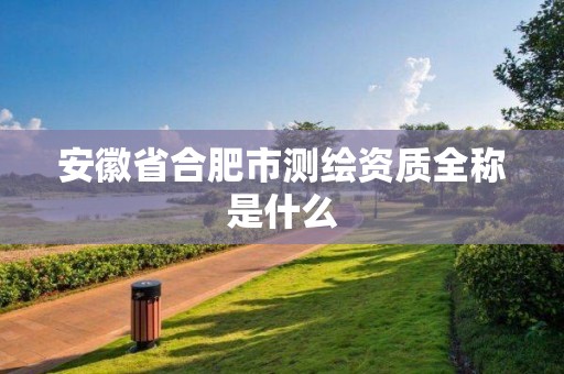 安徽省合肥市測繪資質全稱是什么