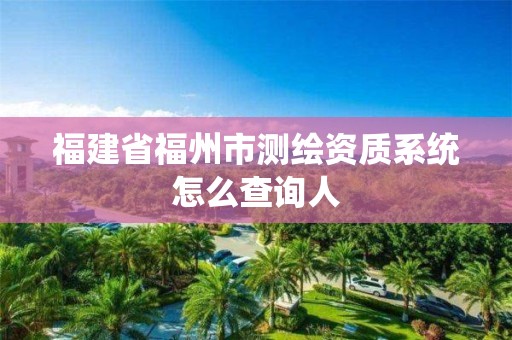 福建省福州市測(cè)繪資質(zhì)系統(tǒng)怎么查詢?nèi)? title=