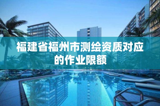 福建省福州市測繪資質對應的作業限額