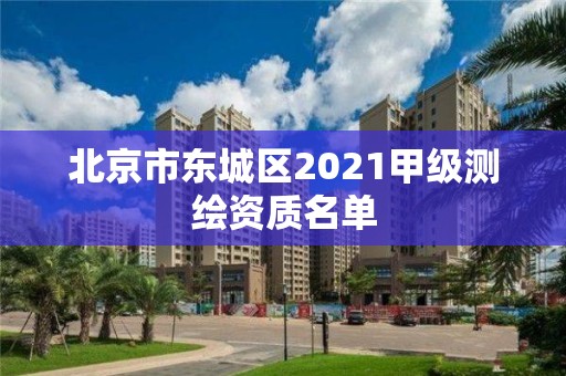 北京市東城區2021甲級測繪資質名單