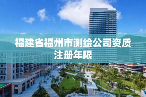 福建省福州市測繪公司資質注冊年限