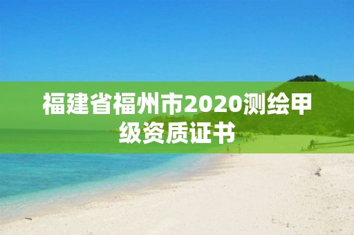 福建省福州市2020測繪甲級資質(zhì)證書