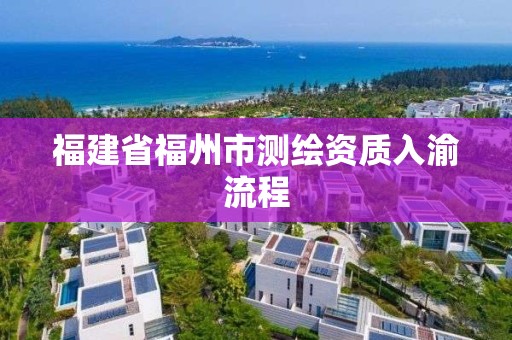 福建省福州市測繪資質入渝流程