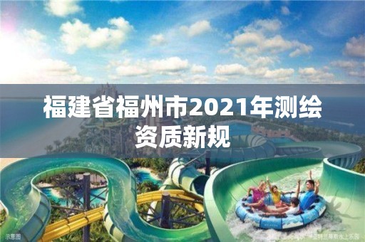 福建省福州市2021年測繪資質新規