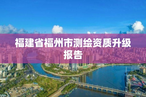 福建省福州市測繪資質升級報告