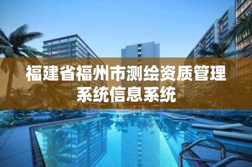 福建省福州市測(cè)繪資質(zhì)管理系統(tǒng)信息系統(tǒng)