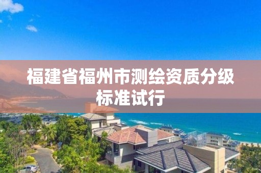 福建省福州市測繪資質分級標準試行