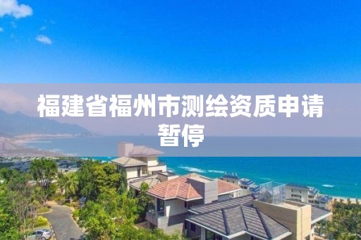 福建省福州市測繪資質申請暫停