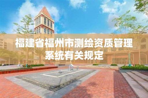 福建省福州市測繪資質管理系統有關規定