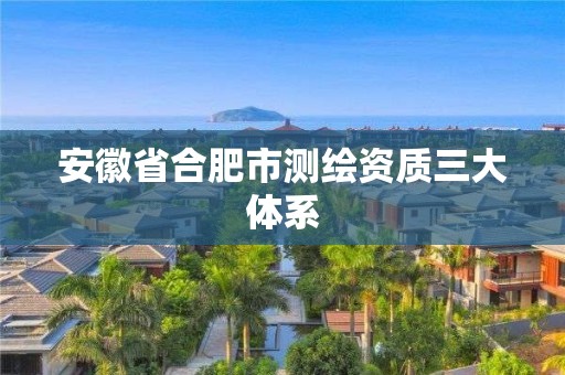 安徽省合肥市測繪資質(zhì)三大體系