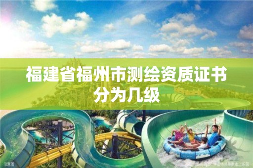 福建省福州市測繪資質證書分為幾級