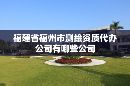 福建省福州市測繪資質(zhì)代辦公司有哪些公司