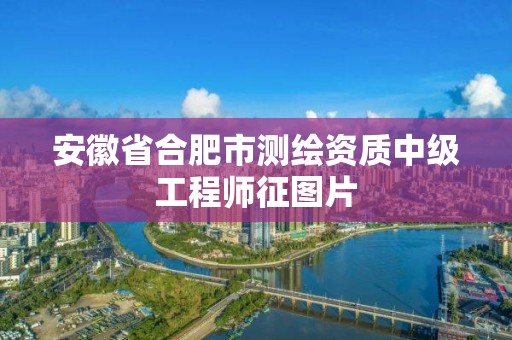 安徽省合肥市測繪資質(zhì)中級工程師征圖片