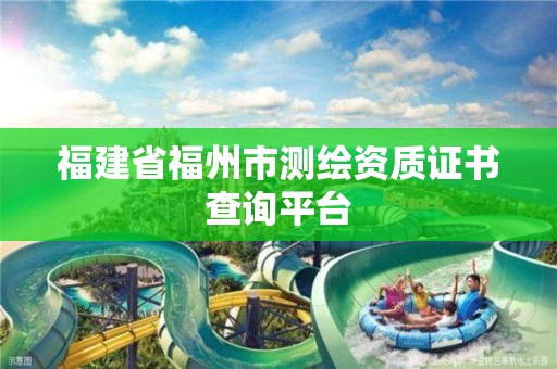 福建省福州市測繪資質(zhì)證書查詢平臺