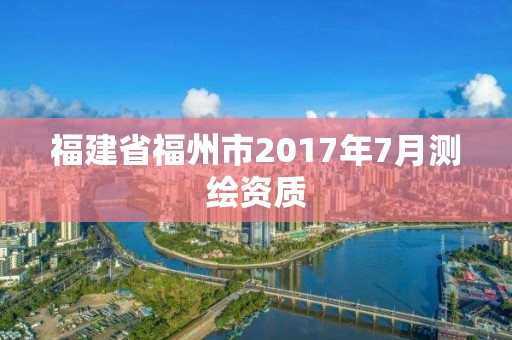 福建省福州市2017年7月測(cè)繪資質(zhì)