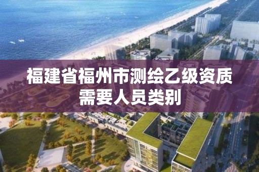 福建省福州市測繪乙級資質需要人員類別