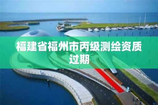 福建省福州市丙級測繪資質過期