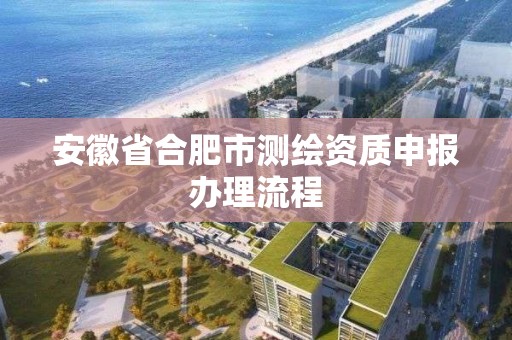 安徽省合肥市測繪資質申報辦理流程