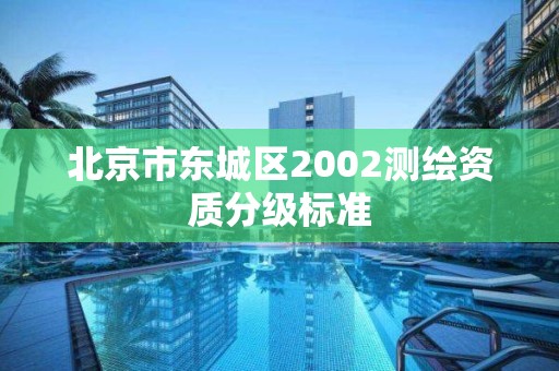 北京市東城區2002測繪資質分級標準