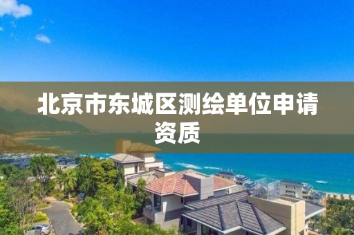 北京市東城區測繪單位申請資質