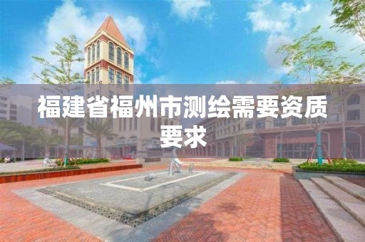 福建省福州市測繪需要資質(zhì)要求