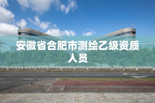 安徽省合肥市測繪乙級資質人員