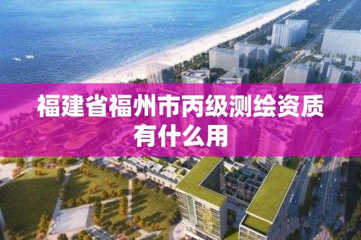 福建省福州市丙級(jí)測繪資質(zhì)有什么用