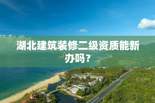 湖北建筑裝修二級資質能新辦嗎？