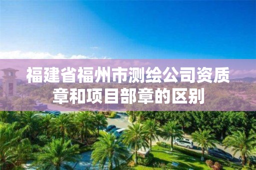 福建省福州市測繪公司資質章和項目部章的區別