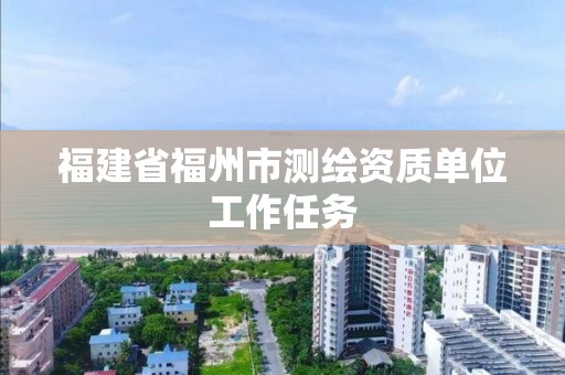 福建省福州市測繪資質(zhì)單位工作任務(wù)