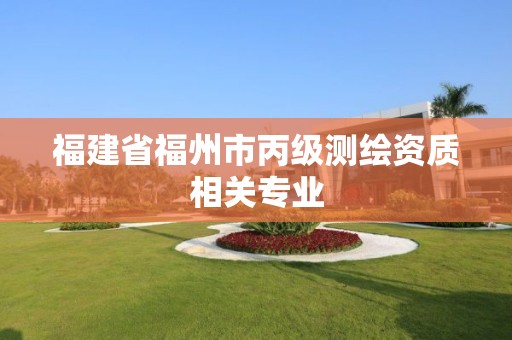 福建省福州市丙級測繪資質(zhì)相關(guān)專業(yè)