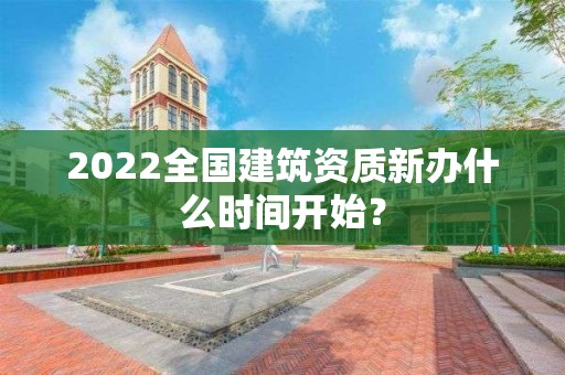 2022全國(guó)建筑資質(zhì)新辦什么時(shí)間開(kāi)始？