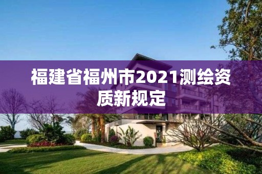 福建省福州市2021測繪資質新規定