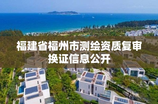 福建省福州市測繪資質復審換證信息公開