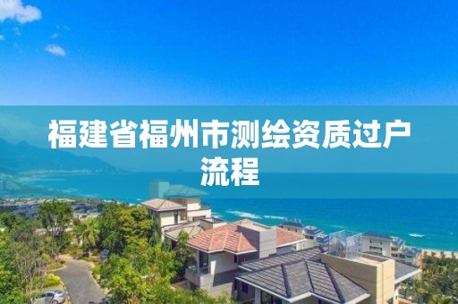 福建省福州市測繪資質過戶流程