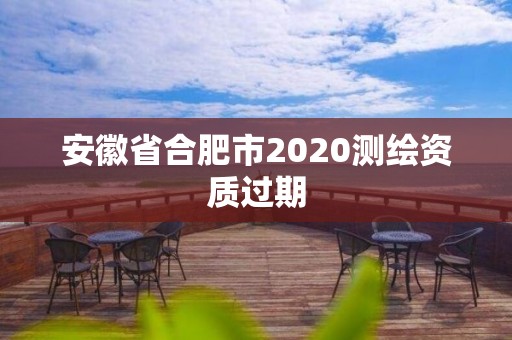 安徽省合肥市2020測繪資質過期