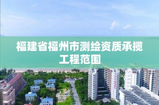 福建省福州市測(cè)繪資質(zhì)承攬工程范圍