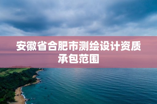 安徽省合肥市測繪設(shè)計資質(zhì)承包范圍