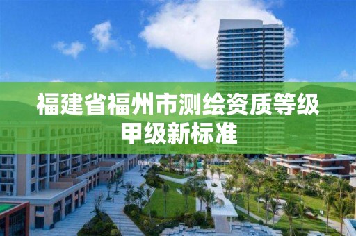 福建省福州市測繪資質等級甲級新標準