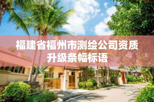 福建省福州市測繪公司資質(zhì)升級條幅標語