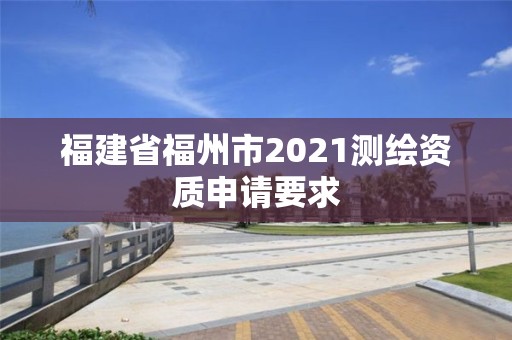 福建省福州市2021測繪資質申請要求