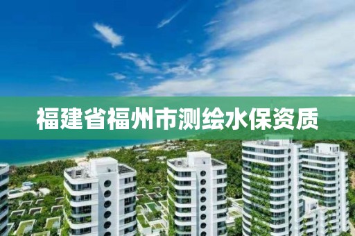 福建省福州市測繪水保資質(zhì)