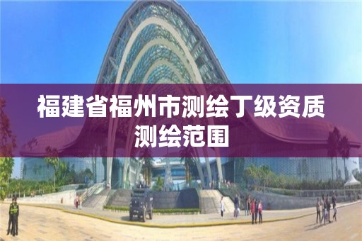 福建省福州市測繪丁級資質(zhì)測繪范圍