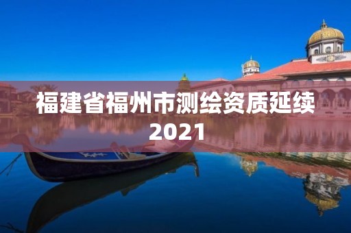 福建省福州市測繪資質延續2021