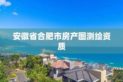 安徽省合肥市房產圖測繪資質