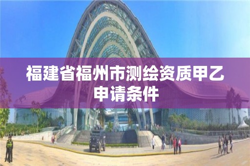 福建省福州市測繪資質甲乙申請條件